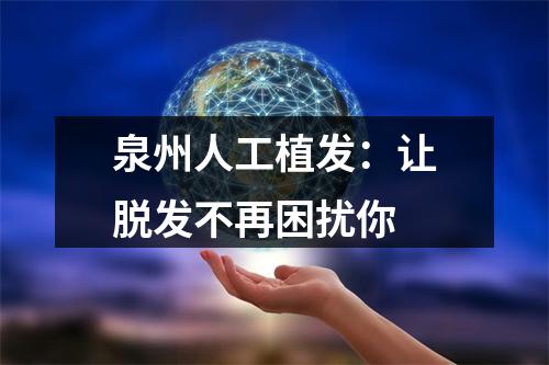 泉州人工植发：让脱发不再困扰你