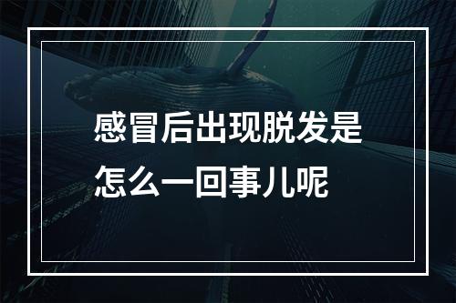 感冒后出现脱发是怎么一回事儿呢