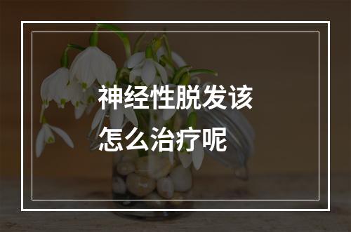 神经性脱发该怎么治疗呢