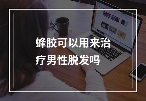 蜂胶可以用来治疗男性脱发吗