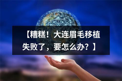 【糟糕！大连眉毛移植失败了，要怎么办？】