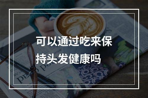 可以通过吃来保持头发健康吗