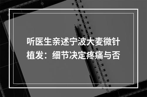 听医生亲述宁波大麦微针植发：细节决定疼痛与否