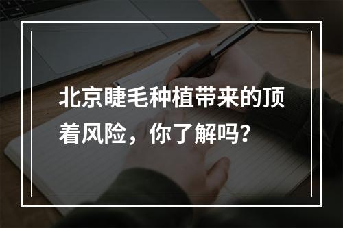 北京睫毛种植带来的顶着风险，你了解吗？