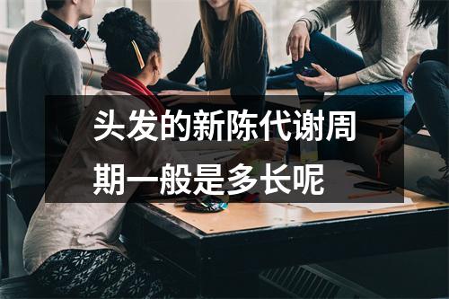 头发的新陈代谢周期一般是多长呢