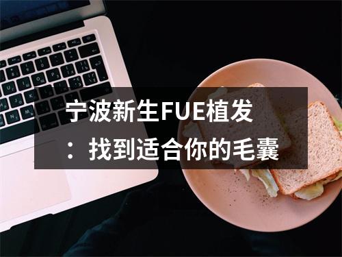 宁波新生FUE植发：找到适合你的毛囊