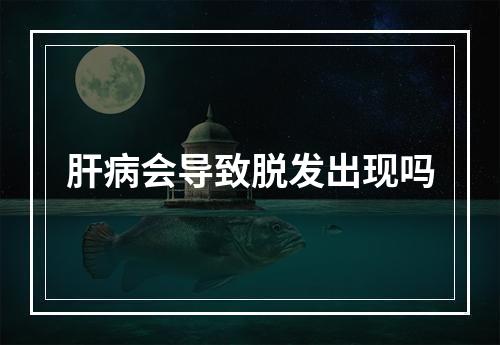 肝病会导致脱发出现吗