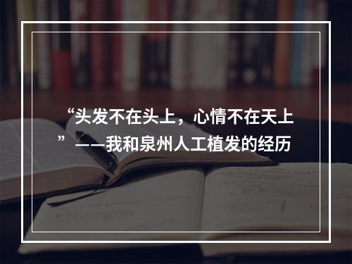 “头发不在头上，心情不在天上”——我和泉州人工植发的经历