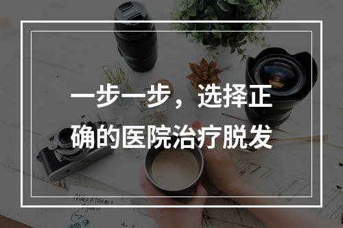 一步一步，选择正确的医院治疗脱发