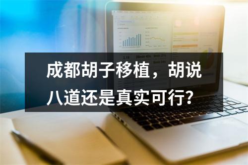 成都胡子移植，胡说八道还是真实可行？