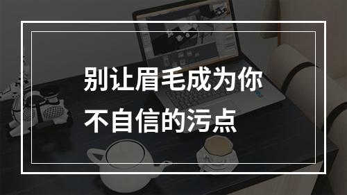 别让眉毛成为你不自信的污点