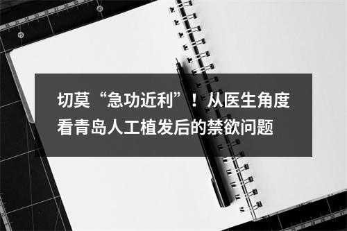 切莫“急功近利”！从医生角度看青岛人工植发后的禁欲问题