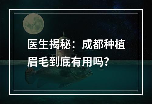 医生揭秘：成都种植眉毛到底有用吗？