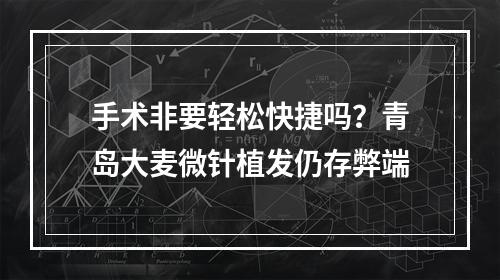 手术非要轻松快捷吗？青岛大麦微针植发仍存弊端