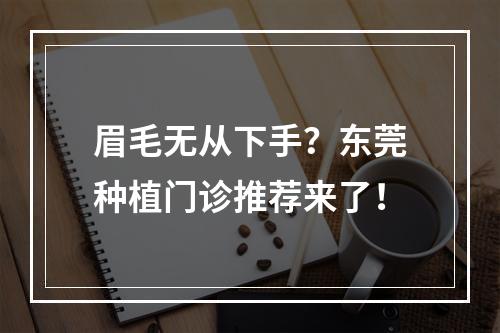 眉毛无从下手？东莞种植门诊推荐来了！