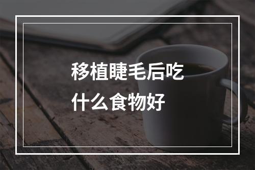 移植睫毛后吃什么食物好