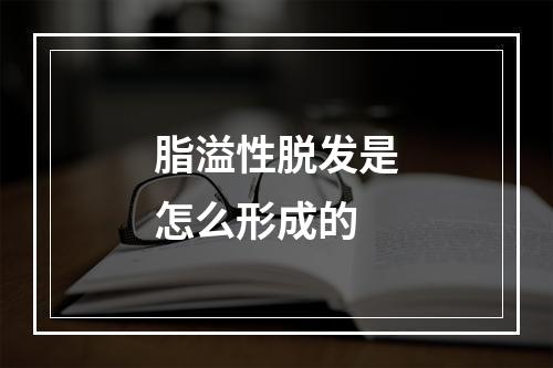 脂溢性脱发是怎么形成的