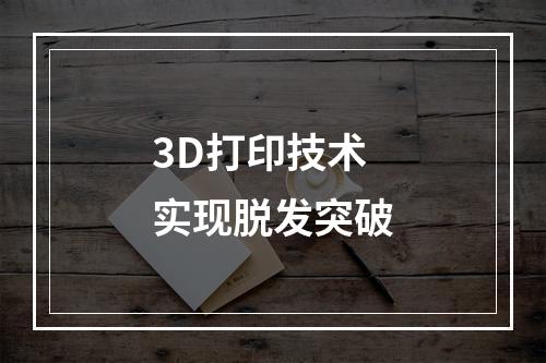 3D打印技术实现脱发突破