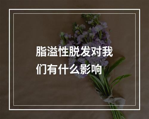 脂溢性脱发对我们有什么影响