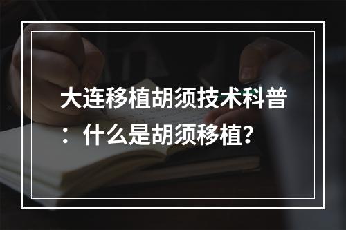 大连移植胡须技术科普：什么是胡须移植？