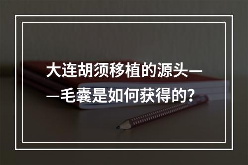 大连胡须移植的源头——毛囊是如何获得的？