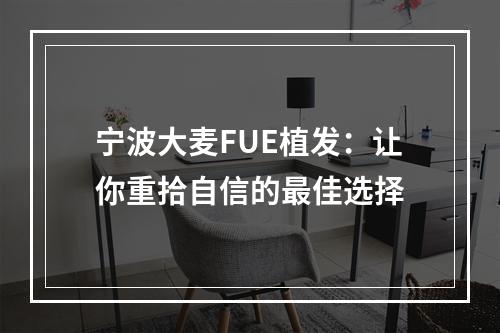 宁波大麦FUE植发：让你重拾自信的最佳选择