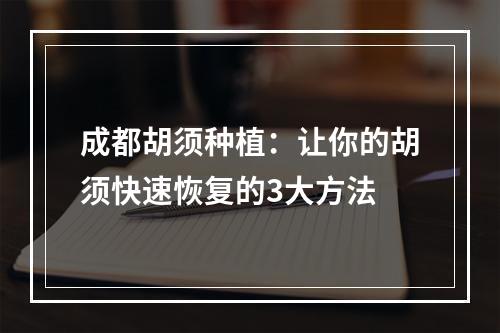 成都胡须种植：让你的胡须快速恢复的3大方法