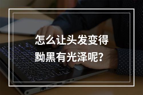 怎么让头发变得黝黑有光泽呢？