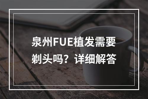 泉州FUE植发需要剃头吗？详细解答