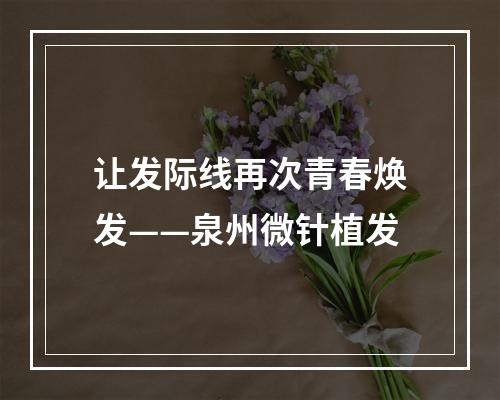 让发际线再次青春焕发——泉州微针植发