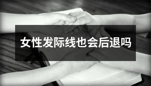 女性发际线也会后退吗