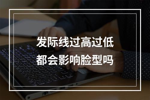 发际线过高过低都会影响脸型吗