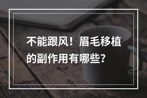 不能跟风！眉毛移植的副作用有哪些？