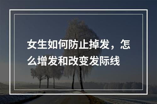 女生如何防止掉发，怎么增发和改变发际线