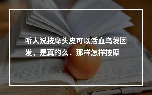 听人说按摩头皮可以活血乌发固发，是真的么，那样怎样按摩