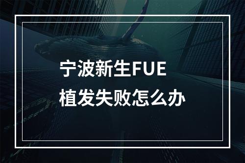 宁波新生FUE植发失败怎么办