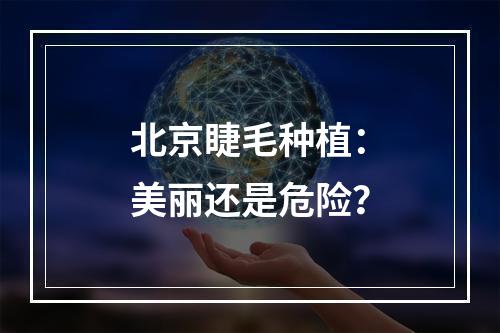 北京睫毛种植：美丽还是危险？