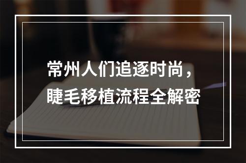 常州人们追逐时尚，睫毛移植流程全解密