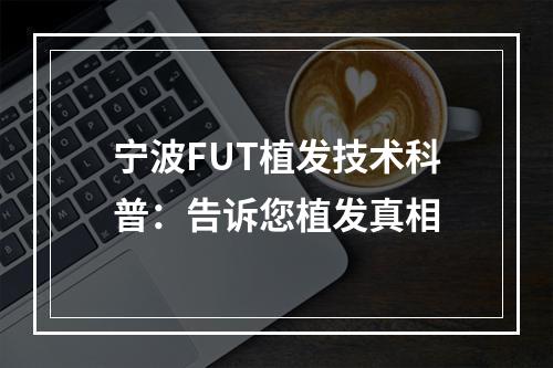 宁波FUT植发技术科普：告诉您植发真相