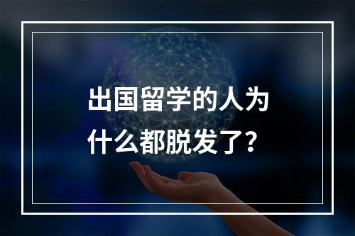 出国留学的人为什么都脱发了？