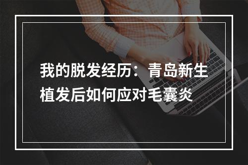 我的脱发经历：青岛新生植发后如何应对毛囊炎