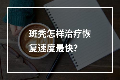 斑秃怎样治疗恢复速度最快？