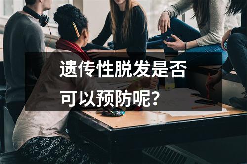 遗传性脱发是否可以预防呢？