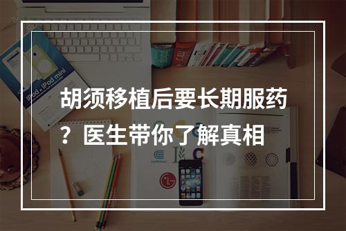 胡须移植后要长期服药？医生带你了解真相