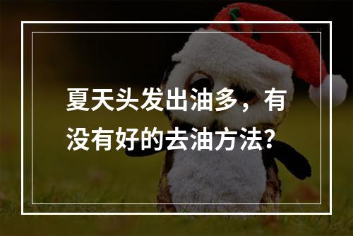 夏天头发出油多，有没有好的去油方法？