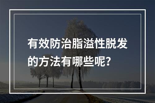 有效防治脂溢性脱发的方法有哪些呢？