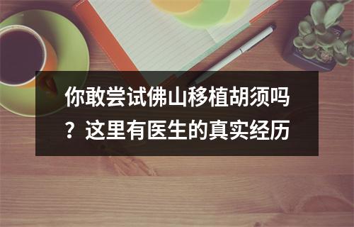 你敢尝试佛山移植胡须吗？这里有医生的真实经历