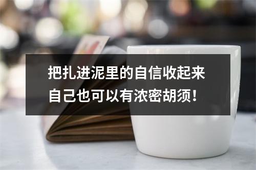 把扎进泥里的自信收起来 自己也可以有浓密胡须！