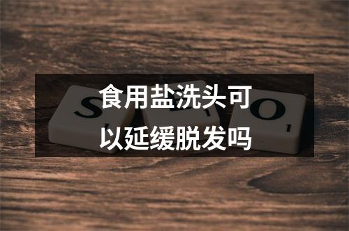 食用盐洗头可以延缓脱发吗