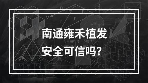 南通雍禾植发安全可信吗？